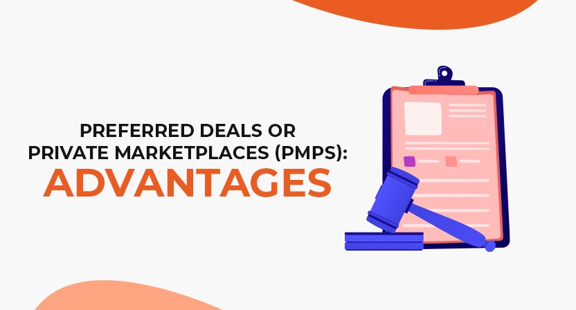 Preferred Deals or Private Marketplaces (PMPs): Advantages